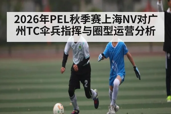 2026年PEL秋季赛上海NV对广州TC伞兵指挥与圈型运营分析